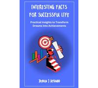 Interesting Facts for a Successful Life: Practical Insights to Transform Dreams into Achievements