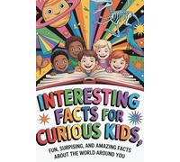 Interesting Facts for Curious Kids - Learn Something New Every Single Day: Fun, Surprising and Amazing Facts About the world around You.