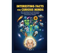 Interesting Facts For Curious Minds: 1600+ Astonishing Facts and Jaw-Dropping Trivia About History, Science, Psychology, and Everything in Between
