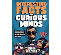 Interesting Facts for Curious Minds: Random, Fun and Totally Unexpected True Stories from Science, History, Art and Pop Culture