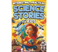 Interesting & Practical Science Stories For Kids: Do You Know It All? Discover 27 Bite-Sized Stories - No More Boring Science, Just Mind-Blowing Facts From Around the World To Satisfy Curious Minds