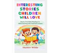 INTERESTING STORIES CHILDREN WILL LOVE: Stories That Make Reading Fun While Teaching Life's Important Lessons