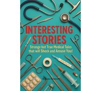 Interesting Stories: Strange but True Medical Tales that will Shock and Amuse You!: Fascinating, Funny, and Occasionally Disturbing Medical Stories - ... Nurses, Doctors, and Lovers of Weird History