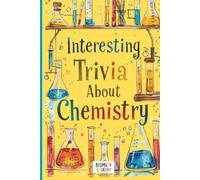 Interesting Trivia About Chemistry: Fun Facts for Curious Kids 8-12. Impress Your Friends With This Smart Collection of Science Learning