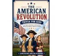 Interesting Trivia About the American Revolution: 100 Easy Trivia Questions for Kids Ages 6-8