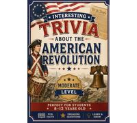 Interesting Trivia About the American Revolution: 100 Easy Trivia Questions for Kids Ages 8-12