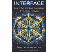 INTERFACE: Learn the Spiritual Operating System of Heaven: Spiritual Technoligies Vol 1