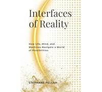 Interfaces of Reality: How Life, Mind, and Machines Navigate a World of Possibilities