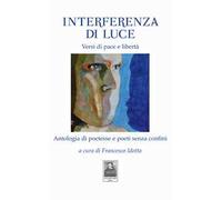 Interferenza di Luce. Versi di pace e libertà. Antologia di poetesse e poeti senza confini