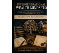 Intergenerational Wealth Mindsets: Psychological Foundations of Capital Preservation: How Families Build, Protect, and Transfer Financial Wisdom Across Generations