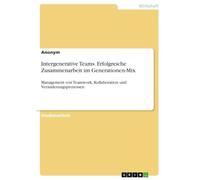 Intergenerative Teams. Erfolgreiche Zusammenarbeit im Generationen-Mix: Management von Teamwork, Kollaboration und Veränderungsprozessen