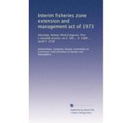 Interim fisheries zone extension and management act of 1973: Hearings, Ninety-third Congress, first [-second] session, on S. 380 ... S. 1988 ... [and] S. 2338