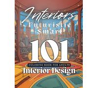 Interior Design Coloring Book: Futuristic Smart Interiors: 101 Smart Spaces for Creative Minds - Explore the Beauty of Tomorrow’s Homes.