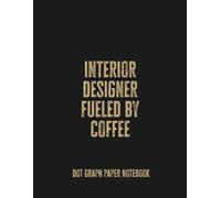 Interior Designer Fueled By Coffee: Dot Graph Paper Notebook - Perfect for Sketching, Planning, and Design Ideas