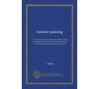 Interior painting: a series of practical treatises on material; tools and appliances used; stencil cutting; pounces in interior painting; painting woodwork