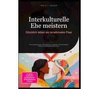 Interkulturelle Ehe meistern: Glücklich leben als binationales Paar: Kulturunterschiede in Beziehungen verstehen, Kommunikation stärken und Alltagskonflikte lösen.