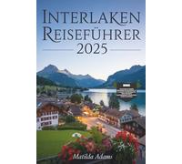 Interlaken Reiseführer 2025: Wo man übernachtet, was man tut, lokale Geheimnisse und wie man die Schweizer Alpen wie ein Einheimischer erkundet
