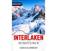 INTERLAKEN REISEFÜHRER 2026/2027: Die Schweizer Alpen entdecken: Malerische Wanderwege, Alpenseen und charmante Dörfer in der Jungfrau-Region.