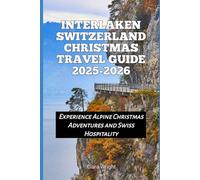 Interlaken Switzerland Christmas Travel Guide 2025-2026: Experience Alpine Christmas Adventures and Swiss Hospitality