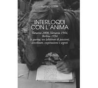 Interloqui con l'anima. Varsavia 2008, Varsavia 1944, Berlino 1934. La guerra, un labirinto di passioni, avventure, cospirazioni e segreti