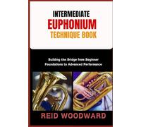 INTERMEDIATE EUPHONIUM TECHNIQUE BOOK: Building the Bridge from Beginner Foundations to Advanced Performance