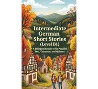 Intermediate German Short Stories (Level B1): A Bilingual Reader with Parallel Text, Grammar, and Quizzes