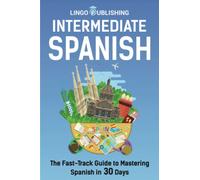 Intermediate Spanish: The Fast-Track Guide to Mastering Spanish in 30 Days