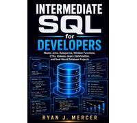 Intermediate SQL for Developers: Master Joins, Subqueries, Window Functions, CTEs, Indexes, Query Optimization, and Real-World Database Projects