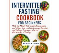 INTERMITTENT FASTING COOKBOOK FOR BEGINNERS: With Dr. Mindy Pelz-inspired meal plans and dishes that can boost energy, burn fat, and balance hormones, discover the benefits of fasting.