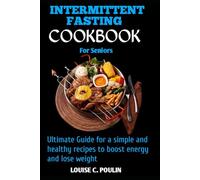 INTERMITTENT FASTING COOKBOOK FOR SENIORS: Ultimate guide for a simple and healthy recipes to boost energy and lose weight