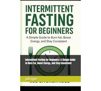 Intermittent Fasting for Beginners: A Simple Guide to Burn Fat, Boost Energy, and Stay Consistent: loss weight within 1 week