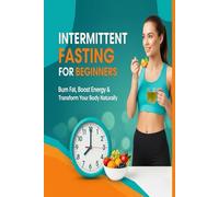 Intermittent Fasting for Beginners: Burn Fat, Boost Energy and Transform Your Body Naturally
