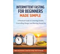 Intermittent Fasting for Beginners Made Simple: A practical guide to lowering insulin, controlling hunger and burning stored fat