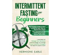 Intermittent Fasting For Beginners: The Complete Guide to Start Fasting the Right Way for Sustainable Weight Loss, Increased Energy & Managing Hunger Without Strict Diets.