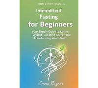 Intermittent Fasting for Beginners: Your Simple Guide to Losing Weight, Boosting Energy, and Transforming Your Health