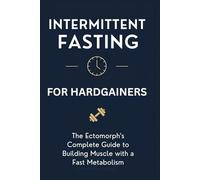 Intermittent Fasting for Hardgainers: The Ectomorph's Complete Guide to Building Muscle with a Fast Metabolism