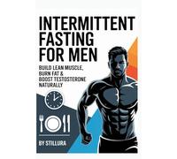 Intermittent Fasting for Men: Build Lean Muscle, Burn Fat & Boost Testosterone Naturally