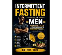 Intermittent Fasting for Men: Fast Like a Man: The Complete Science-Based Guide to Burn Fat, Preserve Muscle, Boost Energy, and Improve Metabolic Health