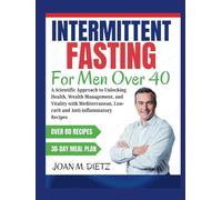INTERMITTENT FASTING FOR MEN OVER 40: A Scientific Approach to Unlocking Health, Weight Management, and Vitality with Mediterranean, Low-Carb, and Anti-Inflammatory Recipes