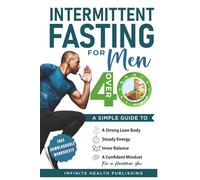 Intermittent Fasting for Men Over 40: A Simple Guide to a Strong Lean Body, Steady Energy, Inner Balance, a Confident Mindset for a Healthier You