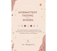 INTERMITTENT FASTING FOR WOMEN: A Practical Guide to Aligning With Your Menstrual Cycle and Menopause for Lasting Healing, Energy, and Balance