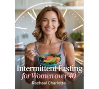 Intermittent Fasting for Women Over 40: A Beginner’s Guide to Sustainable Weight Loss, Balanced Hormones, and Increased Energy with a 30-Day Meal Plan