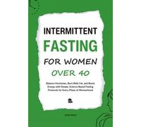 Intermittent Fasting for Women Over 40: Balance Hormones, Burn Belly Fat, and Boost Energy with Simple, Science-Based Fasting Protocols for Every Phase of Womanhood