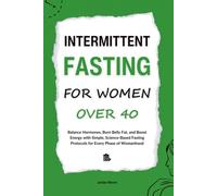 Intermittent Fasting for Women Over 40: Balance Hormones, Burn Belly Fat, and Boost Energy with Simple, Science-Based Fasting Protocols for Every Phase of Womanhood