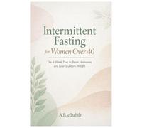 Intermittent Fasting for Women Over 40: The 4-Week Plan to Reset Hormones and Lose Stubborn Weight