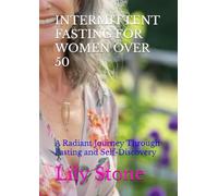 INTERMITTENT FASTING FOR WOMEN OVER 50: A Radiant Journey Through Fasting and Self-Discovery