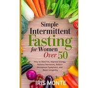 Intermittent Fasting for Women over 50: How to Shed Fat, Improve Energy, Balance Hormones, Reduce Menopause Symptoms, and Boost Energy