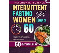 Intermittent Fasting for Women Over 60: Feel Strong, Age Gracefully and Thrive with Time-Tested Fasting Strategies