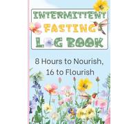 Intermittent Fasting Log Book, 8 Hours to Nourish, 16 to Flourish: Tracker to Record Windows, Meals, Energy and Progress while Intermittent Fasting | 210 Pages