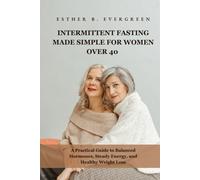 INTERMITTENT FASTING MADE SIMPLE FOR WOMEN OVER 40: A Practical Guide to Balanced Hormones, Steady Energy, and Healthy Weight Loss